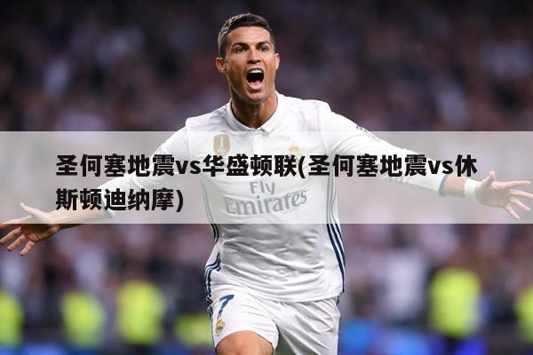 圣何塞地震vs华盛顿联(圣何塞地震vs休斯顿迪纳摩)