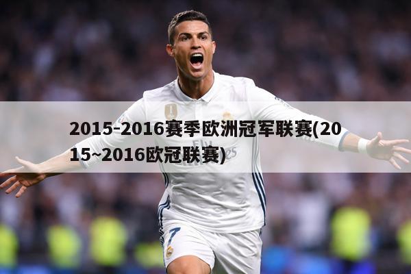 详细阅读:2015-2016赛季欧洲冠军联赛(2015~2016欧冠联赛) 2015-2016赛季欧洲冠军联赛(2015~2016欧冠联赛)