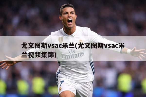 尤文图斯vsac米兰(尤文图斯vsac米兰视频集锦)