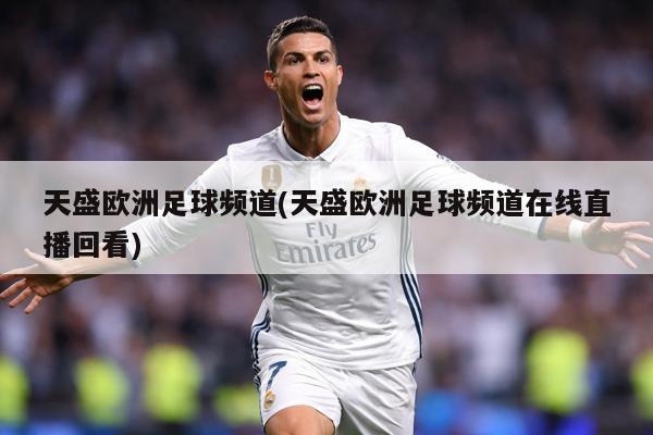 天盛欧洲足球频道(天盛欧洲足球频道在线直播回看)