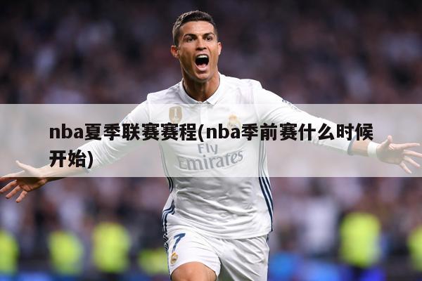 nba夏季联赛赛程(nba季前赛什么时候开始)