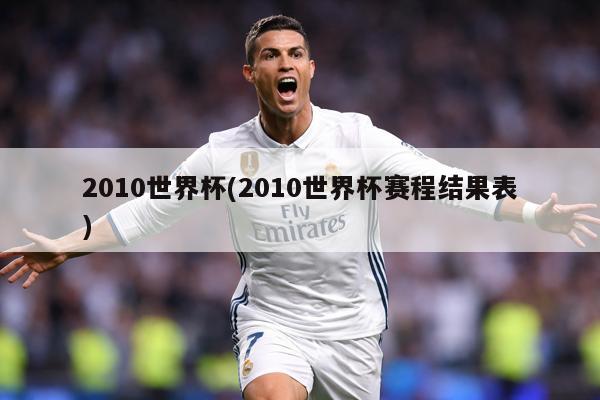 2010世界杯(2010世界杯赛程结果表)