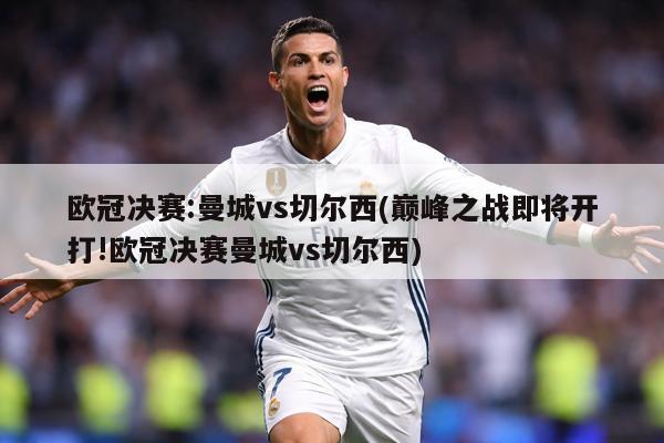 欧冠决赛:曼城vs切尔西(巅峰之战即将开打!欧冠决赛曼城vs切尔西)